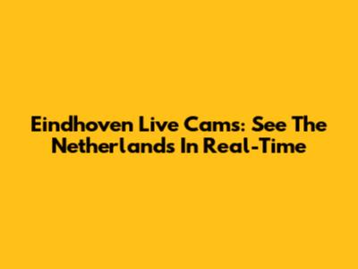 Eindhoven Live Cams: See The Netherlands In Real-Time