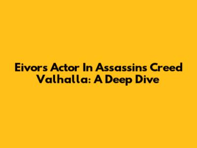 Eivor's Actor In Assassin's Creed Valhalla: A Deep Dive