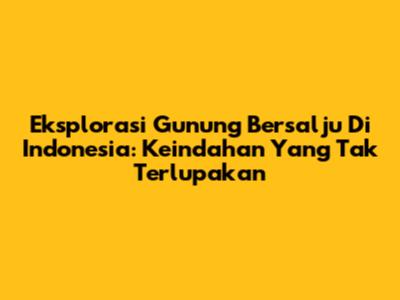 Eksplorasi Gunung Bersalju Di Indonesia: Keindahan Yang Tak Terlupakan