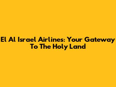 El Al Israel Airlines: Your Gateway To The Holy Land