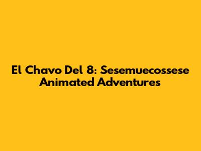 El Chavo Del 8: Sesemuecossese Animated Adventures