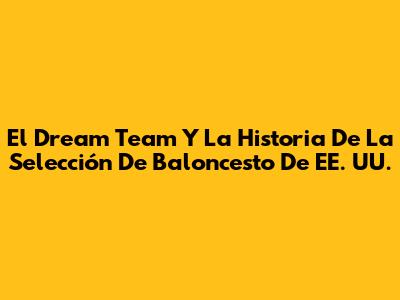 El Dream Team Y La Historia De La Selección De Baloncesto De EE. UU.