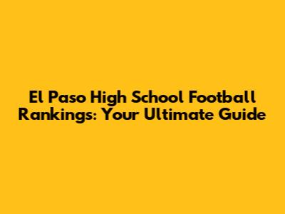 El Paso High School Football Rankings: Your Ultimate Guide