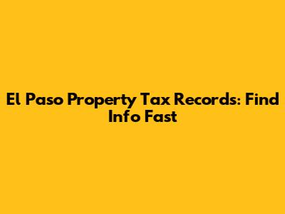 El Paso Property Tax Records: Find Info Fast