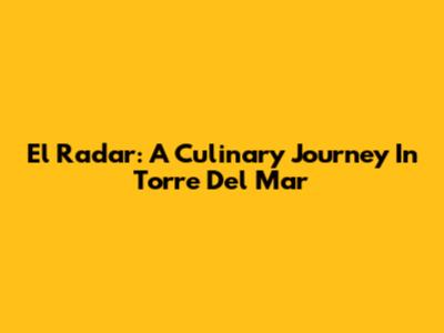 El Radar: A Culinary Journey In Torre Del Mar