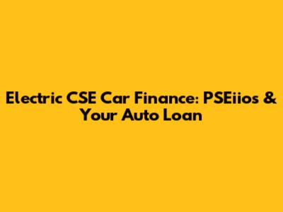 Electric CSE Car Finance: PSEiios & Your Auto Loan