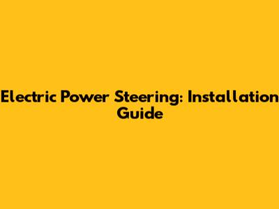 Electric Power Steering: Installation Guide