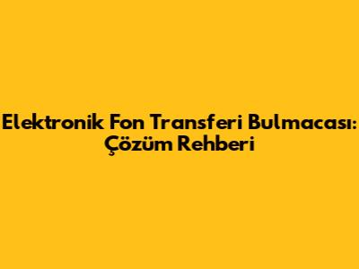 Elektronik Fon Transferi Bulmacası: Çözüm Rehberi