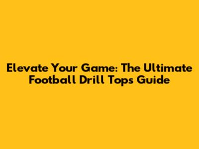 Elevate Your Game: The Ultimate Football Drill Tops Guide