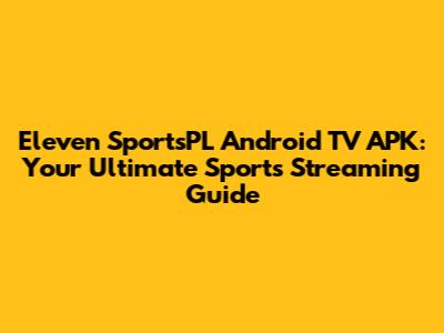 Eleven SportsPL Android TV APK: Your Ultimate Sports Streaming Guide