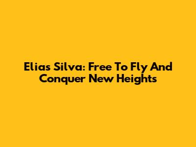 Elias Silva: Free To Fly And Conquer New Heights