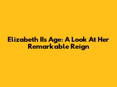 Elizabeth II's Age: A Look At Her Remarkable Reign