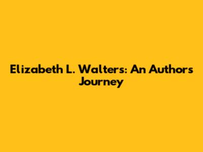 Elizabeth L. Walters: An Author's Journey