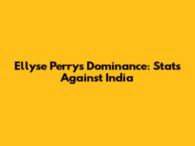 Ellyse Perry's Dominance: Stats Against India