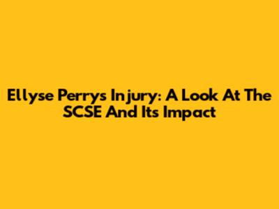 Ellyse Perry's Injury: A Look At The SCSE And Its Impact