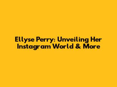 Ellyse Perry: Unveiling Her Instagram World & More