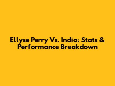Ellyse Perry Vs. India: Stats & Performance Breakdown