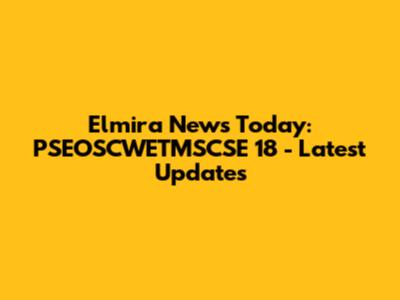 Elmira News Today: PSEOSCWETMSCSE 18 - Latest Updates