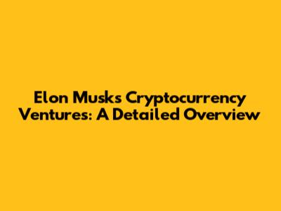 Elon Musk's Cryptocurrency Ventures: A Detailed Overview