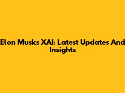 Elon Musk's XAI: Latest Updates And Insights