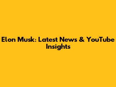 Elon Musk: Latest News & YouTube Insights