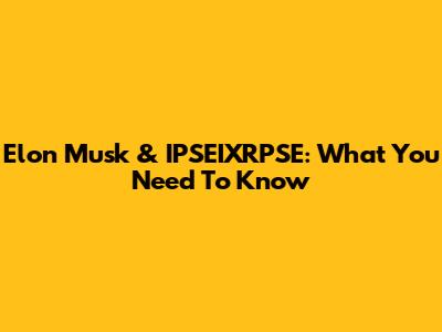 Elon Musk & IPSEIXRPSE: What You Need To Know
