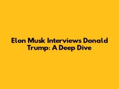 Elon Musk Interviews Donald Trump: A Deep Dive