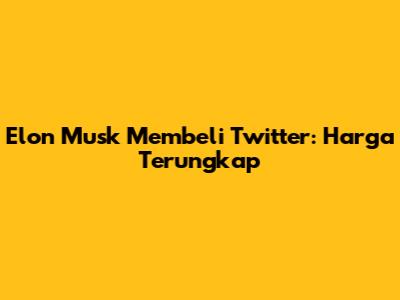 Elon Musk Membeli Twitter: Harga Terungkap
