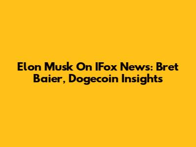 Elon Musk On IFox News: Bret Baier, Dogecoin Insights