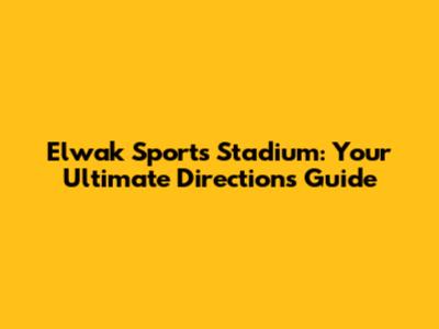 Elwak Sports Stadium: Your Ultimate Directions Guide