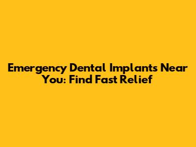 Emergency Dental Implants Near You: Find Fast Relief
