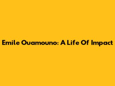 Emile Ouamouno: A Life Of Impact