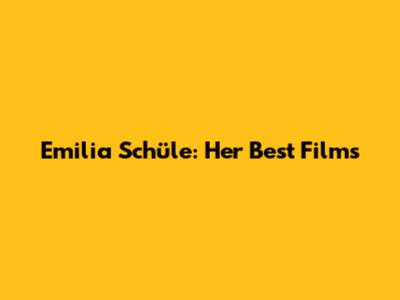 Emilia Schüle: Her Best Films
