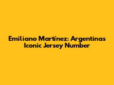 Emiliano Martínez: Argentina's Iconic Jersey Number