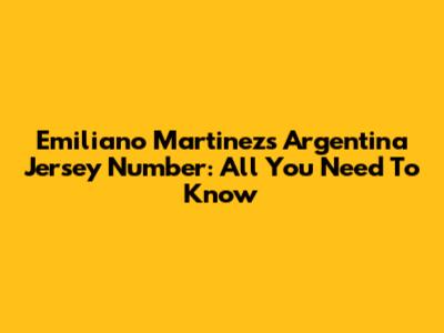 Emiliano Martinez's Argentina Jersey Number: All You Need To Know