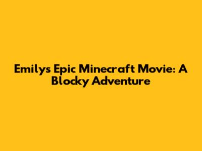 Emily's Epic Minecraft Movie: A Blocky Adventure