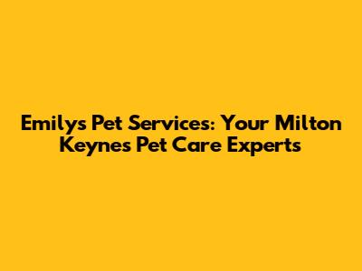 Emily's Pet Services: Your Milton Keynes Pet Care Experts