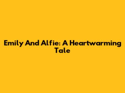 Emily And Alfie: A Heartwarming Tale