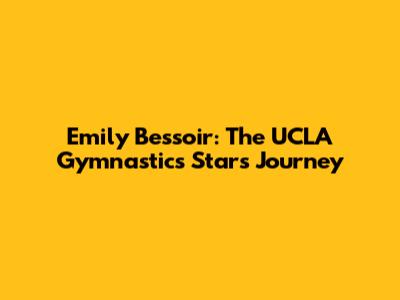 Emily Bessoir: The UCLA Gymnastics Star's Journey