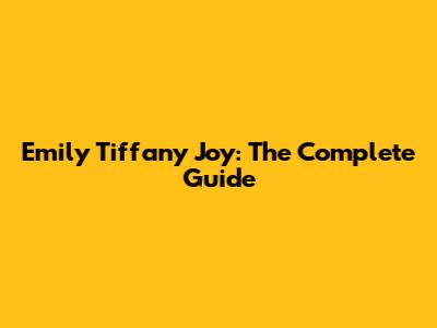 Emily Tiffany Joy: The Complete Guide