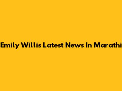 Emily Willis Latest News In Marathi