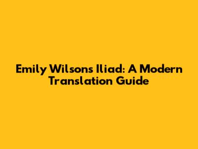 Emily Wilson's Iliad: A Modern Translation Guide