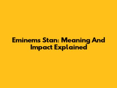 Eminem's Stan: Meaning And Impact Explained