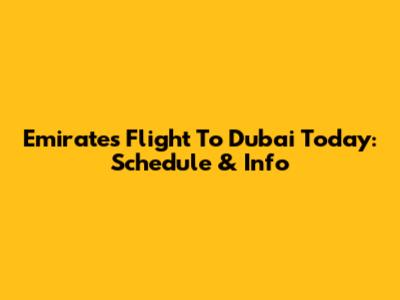 Emirates Flight To Dubai Today: Schedule & Info