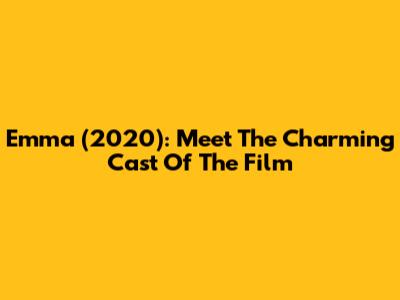 Emma (2020): Meet The Charming Cast Of The Film