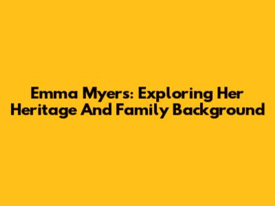Emma Myers: Exploring Her Heritage And Family Background