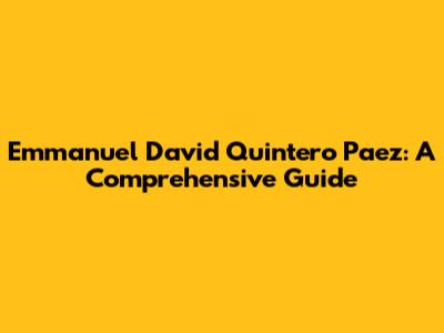 Emmanuel David Quintero Paez: A Comprehensive Guide