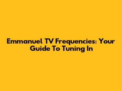 Emmanuel TV Frequencies: Your Guide To Tuning In