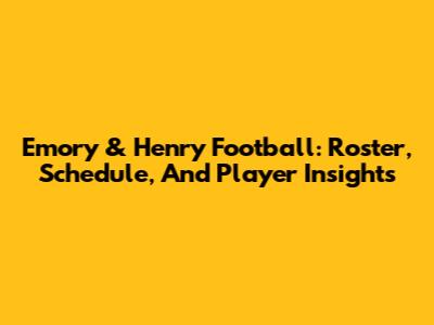 Emory & Henry Football: Roster, Schedule, And Player Insights