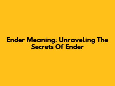 Ender Meaning: Unraveling The Secrets Of 'Ender'